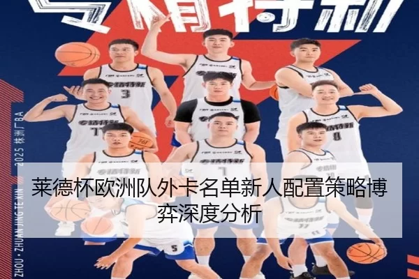 莱德杯欧洲队外卡名单新人配置策略博弈深度分析